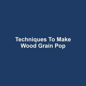 Techniques to Make Wood Grain Pop
