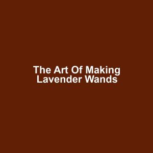 The Art of Making Lavender Wands