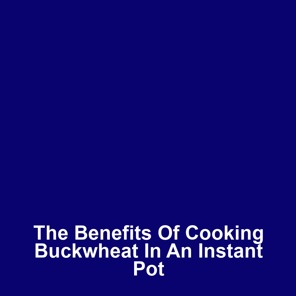 The Benefits of Cooking Buckwheat in an Instant Pot