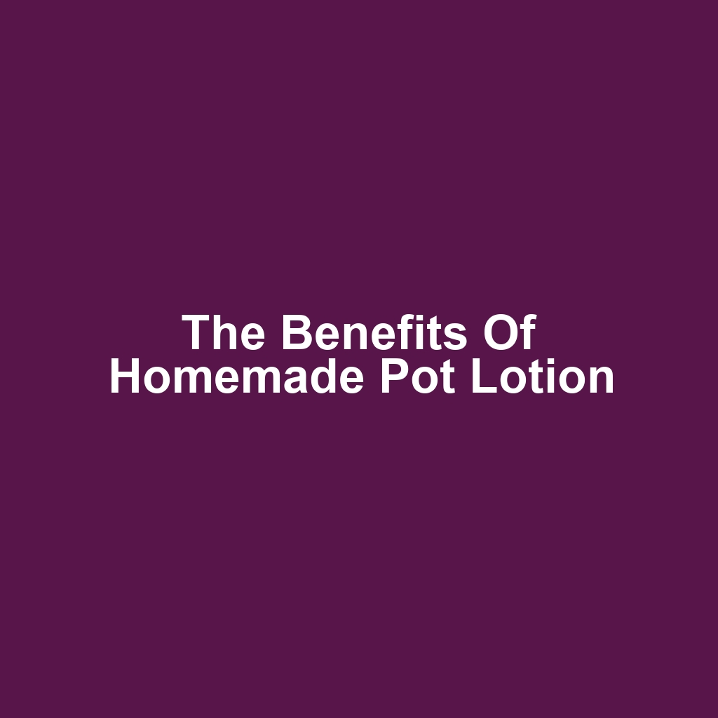 The Benefits of Homemade Pot Lotion