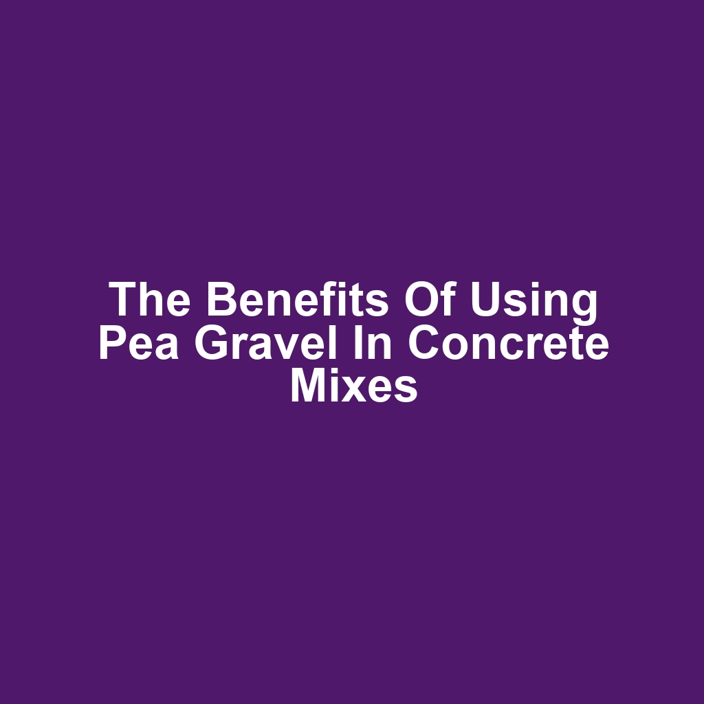 The Benefits of Using Pea Gravel in Concrete Mixes