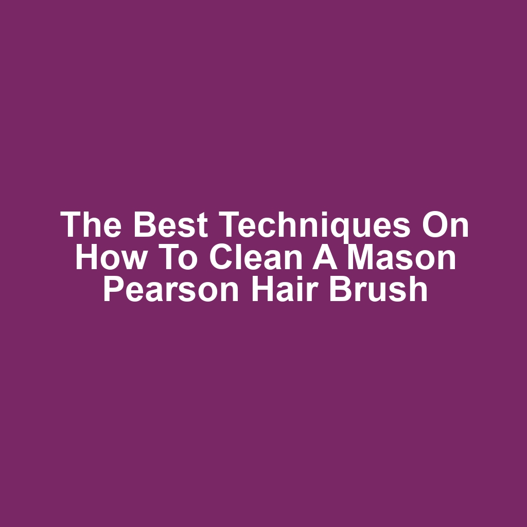 The Best Techniques on How to Clean a Mason Pearson Hair Brush