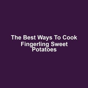 The Best Ways to Cook Fingerling Sweet Potatoes
