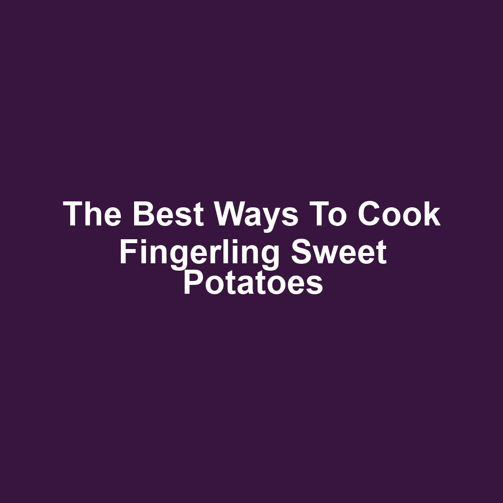 The Best Ways to Cook Fingerling Sweet Potatoes