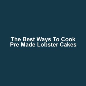 The Best Ways to Cook Pre Made Lobster Cakes