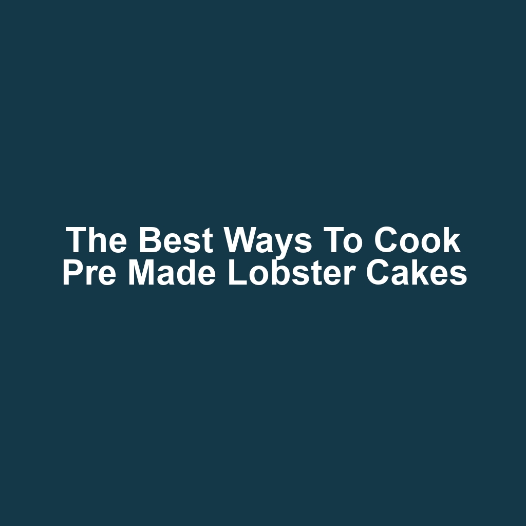 The Best Ways to Cook Pre Made Lobster Cakes