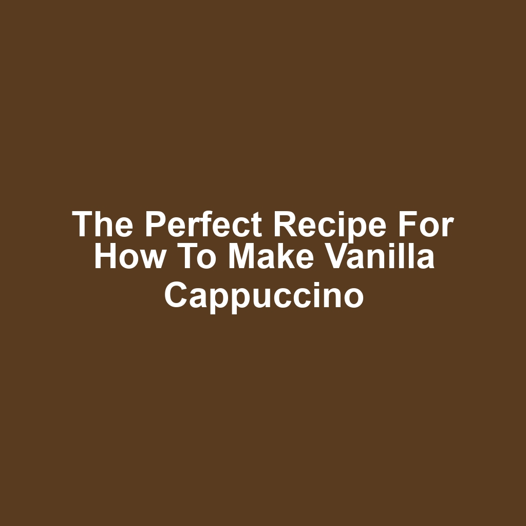 The Perfect Recipe for How to Make Vanilla Cappuccino