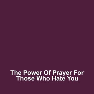 The Power of Prayer for Those Who Hate You