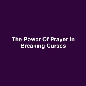 The Power of Prayer in Breaking Curses