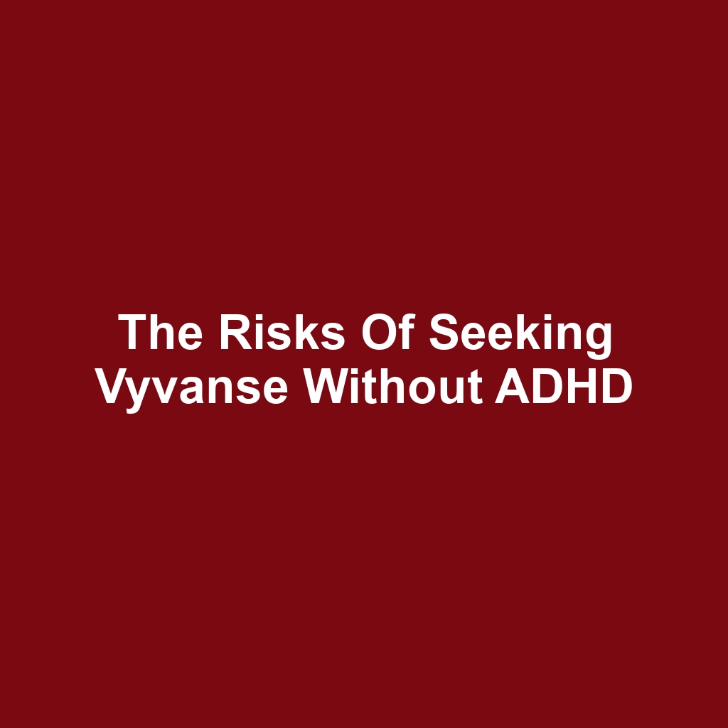 The Risks of Seeking Vyvanse Without ADHD