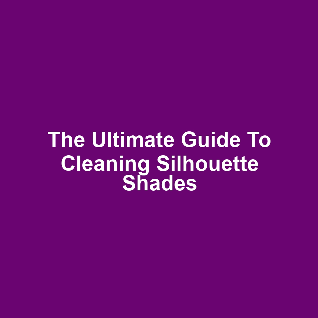 The Ultimate Guide to Cleaning Silhouette Shades