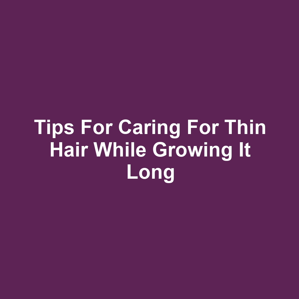Tips for Caring for Thin Hair While Growing It Long