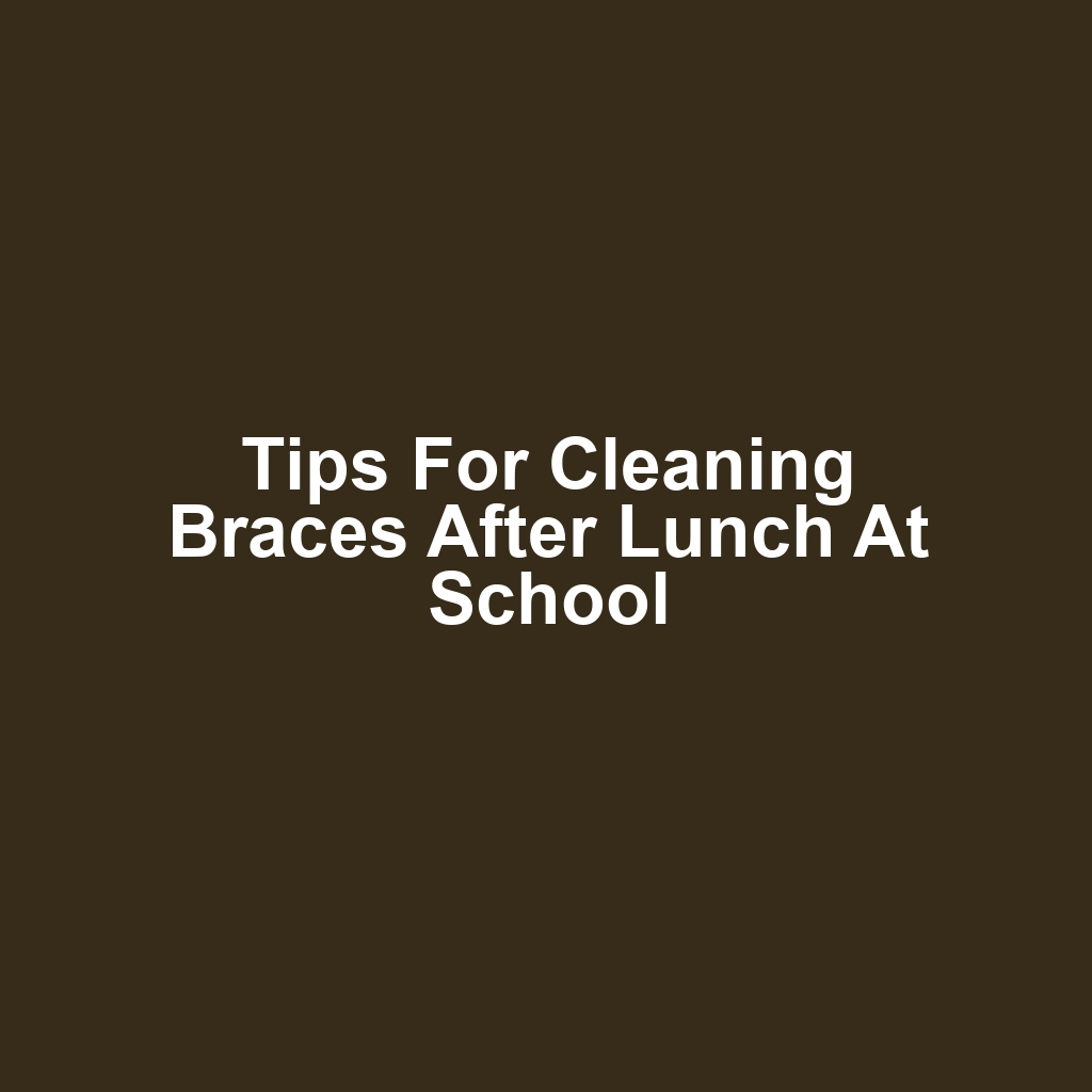 Tips for Cleaning Braces After Lunch at School