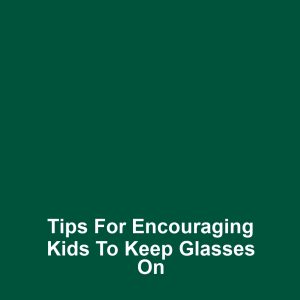 Tips for Encouraging Kids to Keep Glasses On