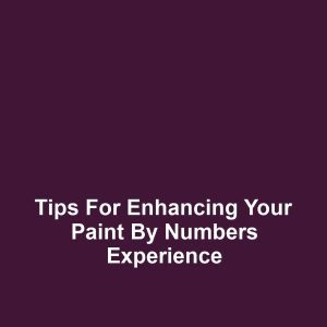 Tips for Enhancing Your Paint by Numbers Experience