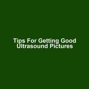 Tips for Getting Good Ultrasound Pictures