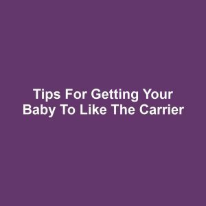 Tips for Getting Your Baby to Like the Carrier