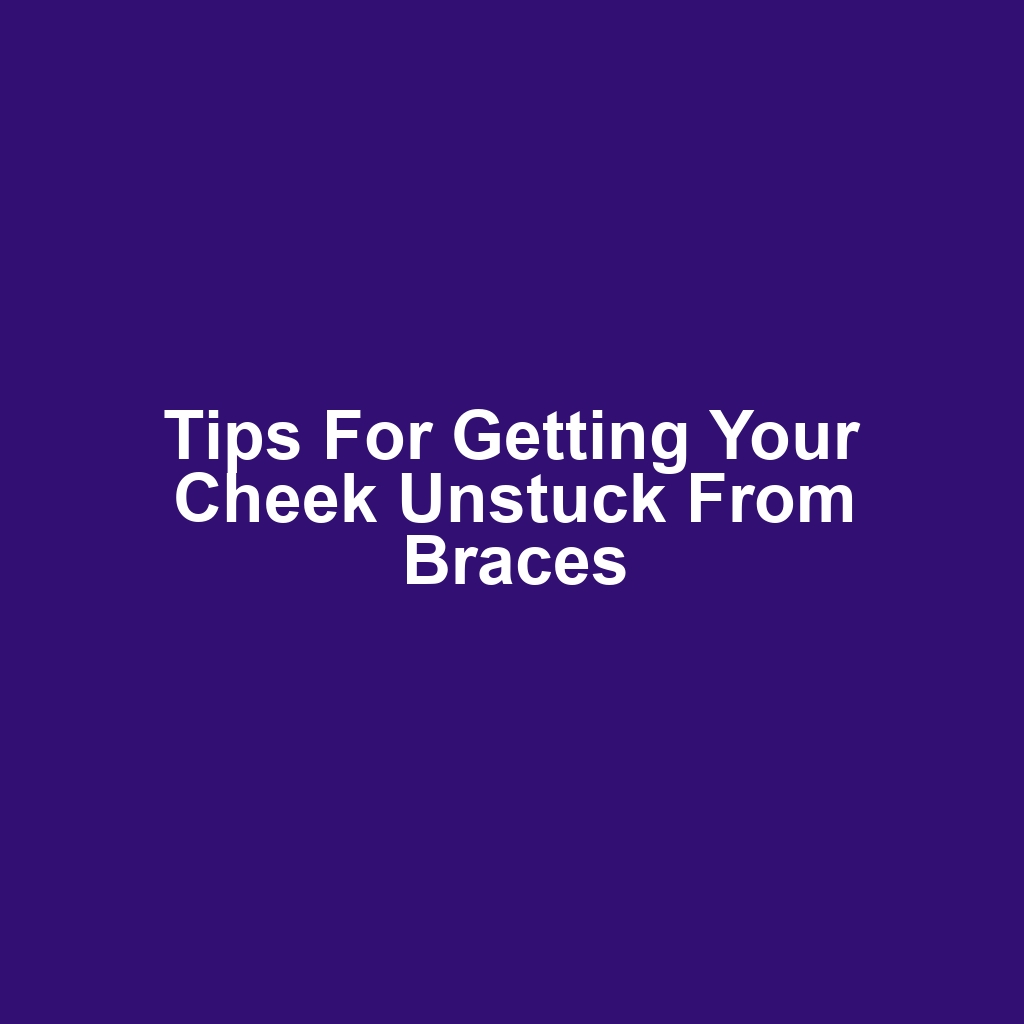 Tips for getting your cheek unstuck from braces