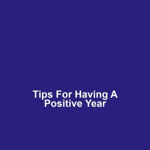 Tips for Having a Positive Year