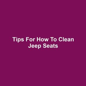 Tips for How to Clean Jeep Seats