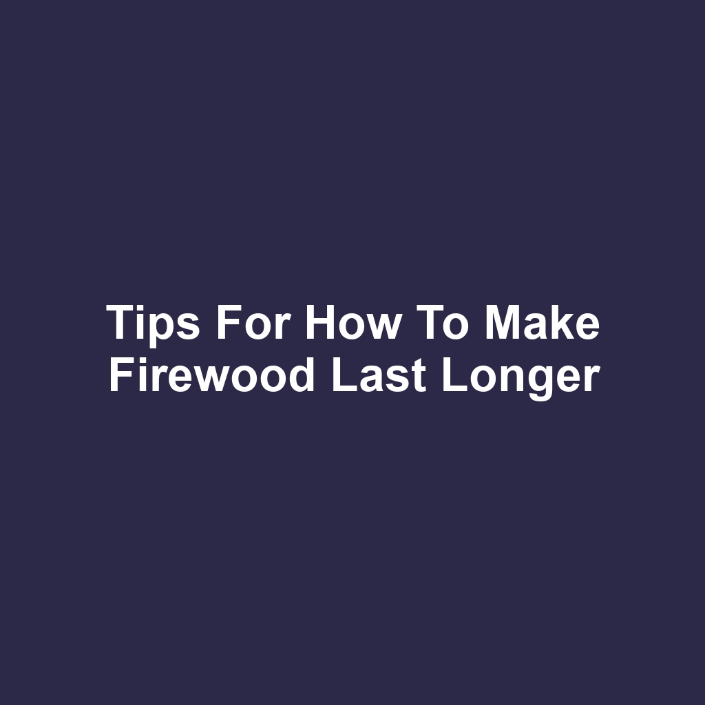 Tips for How to Make Firewood Last Longer