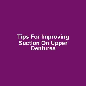 Tips for Improving Suction on Upper Dentures
