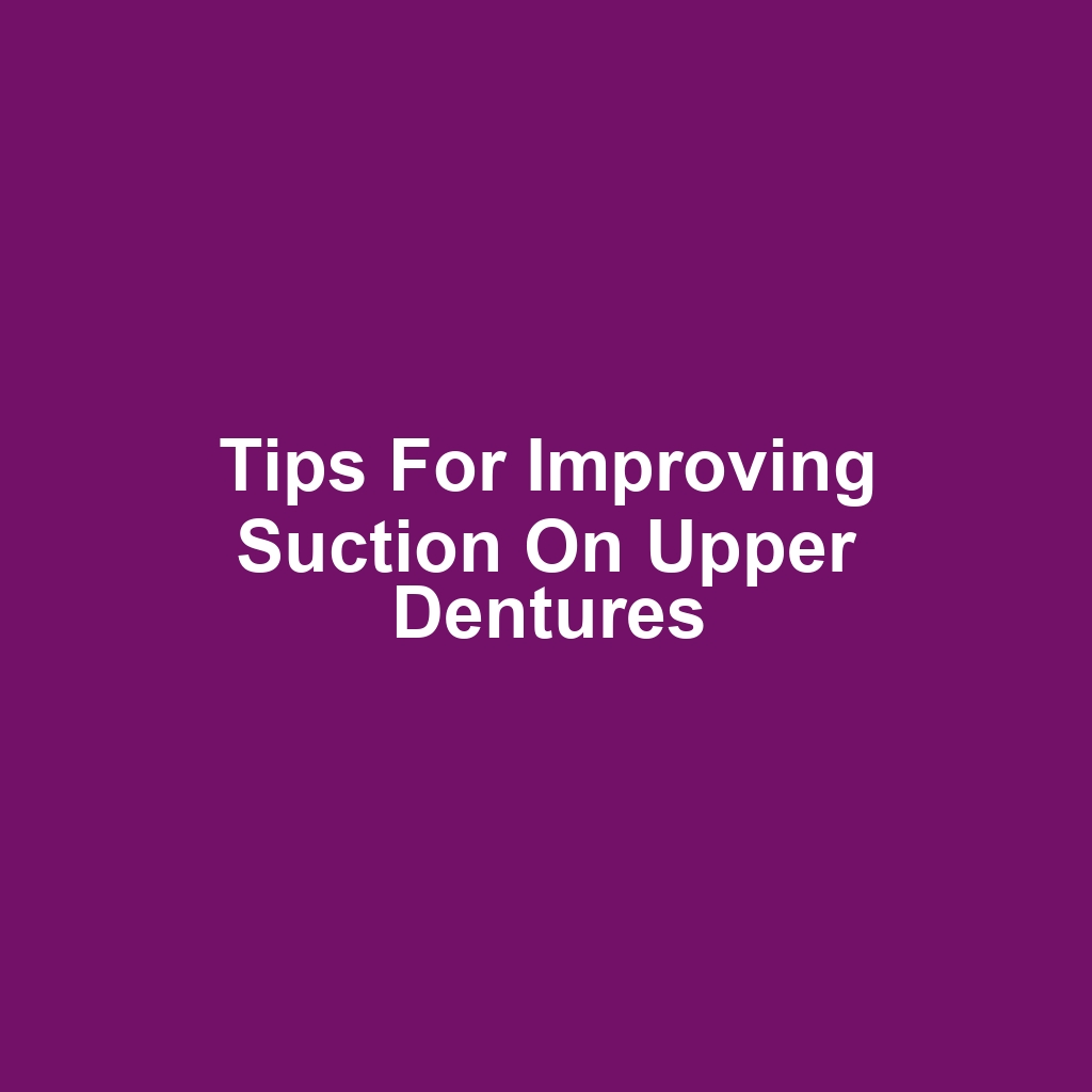 Tips for Improving Suction on Upper Dentures