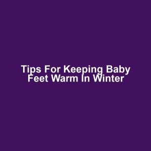 Tips for Keeping Baby Feet Warm in Winter