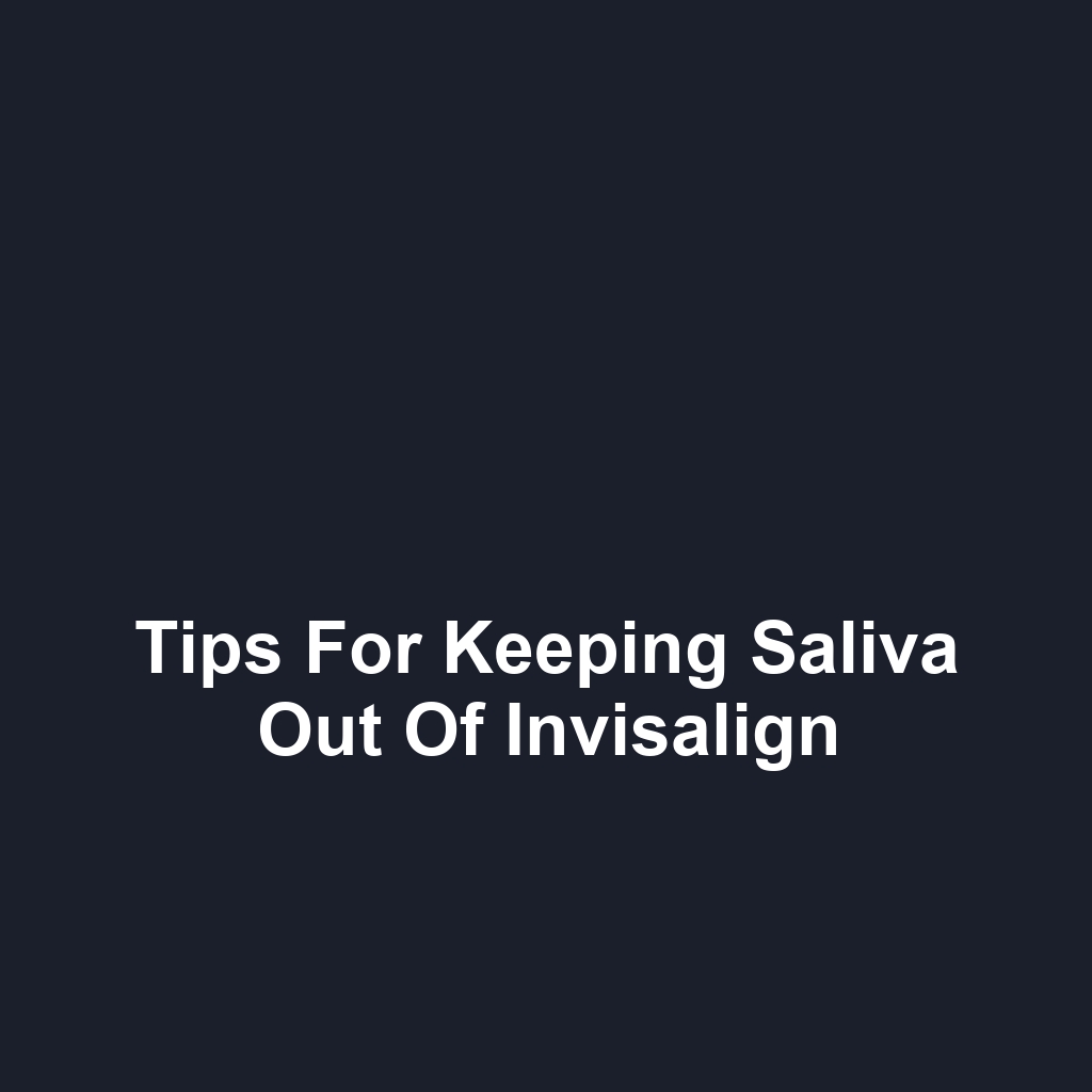 Tips for Keeping Saliva Out of Invisalign
