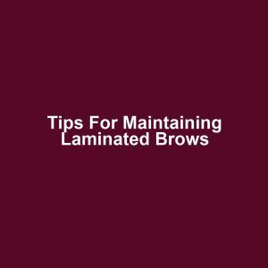 Tips for Maintaining Laminated Brows