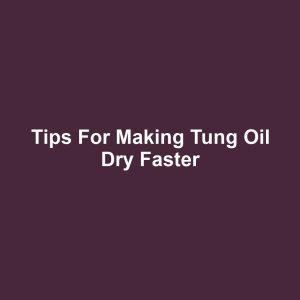 Tips for Making Tung Oil Dry Faster