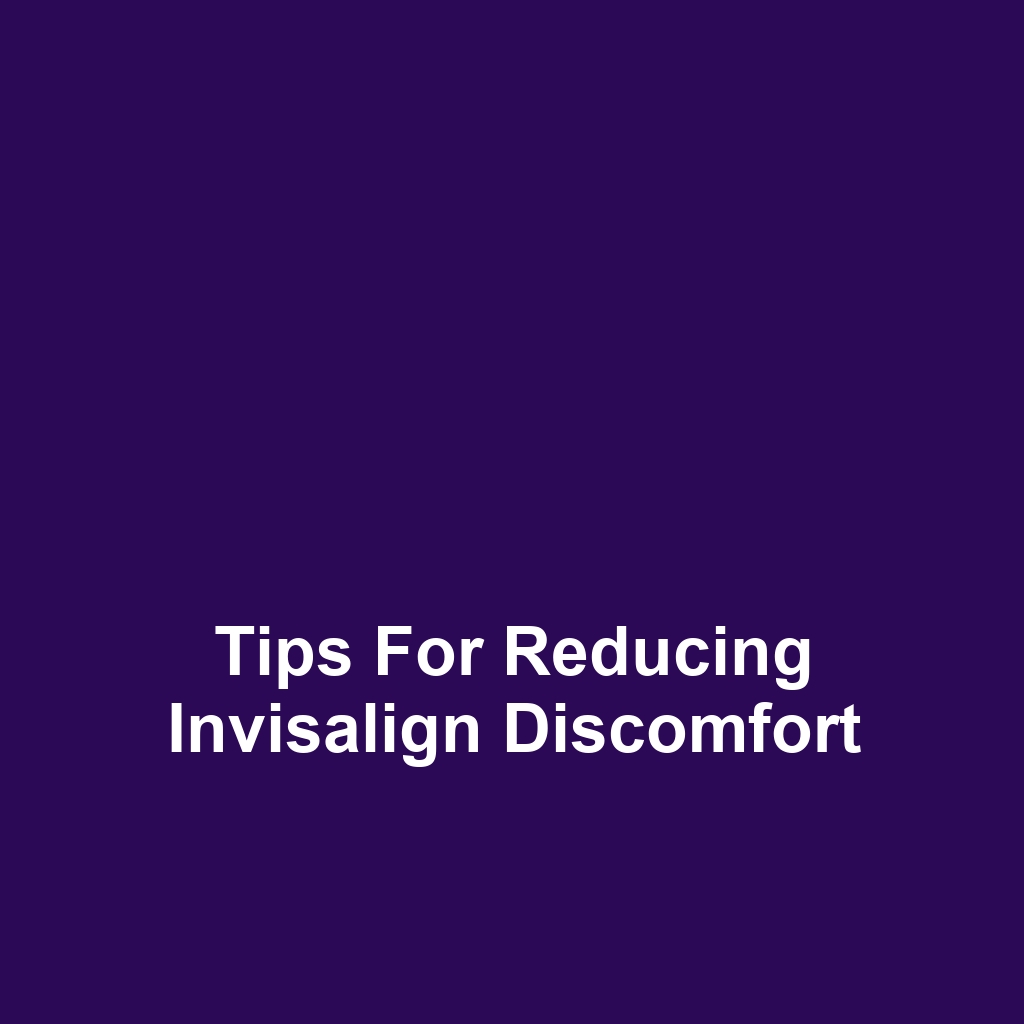 Tips for Reducing Invisalign Discomfort