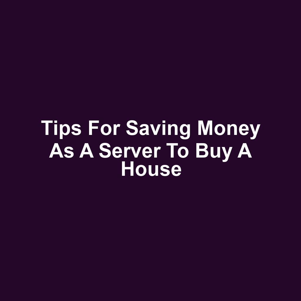 Tips for Saving Money as a Server to Buy a House
