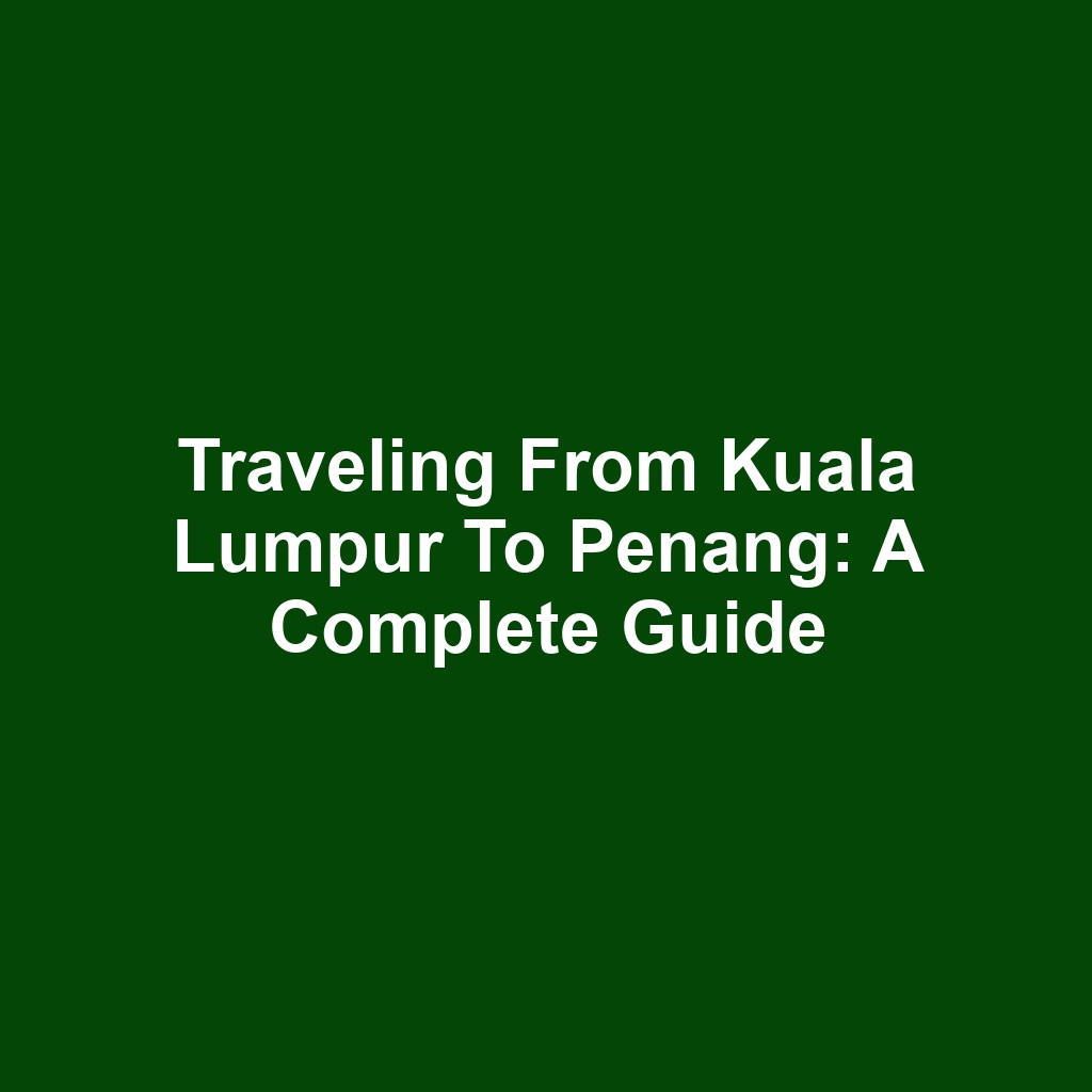 Traveling from kuala lumpur to penang: a complete guide