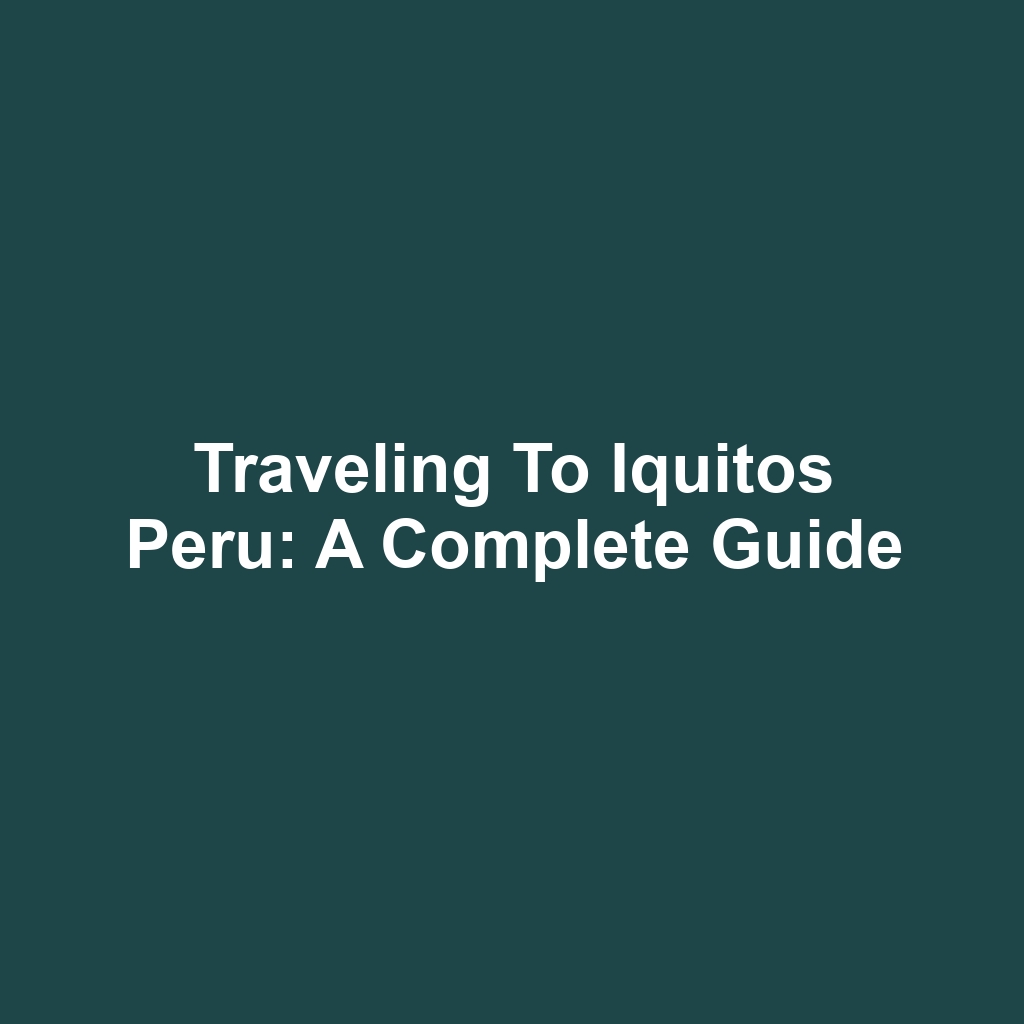 Traveling to Iquitos Peru: A Complete Guide
