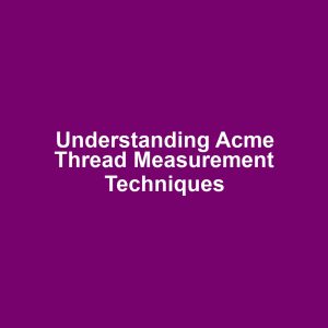 Understanding Acme Thread Measurement Techniques