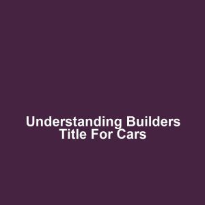 Understanding Builders Title for Cars
