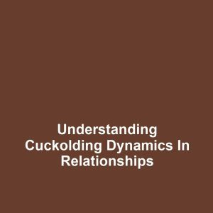 Understanding Cuckolding Dynamics in Relationships
