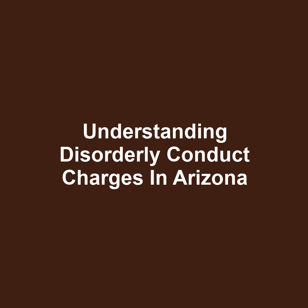 Understanding Disorderly Conduct Charges in Arizona