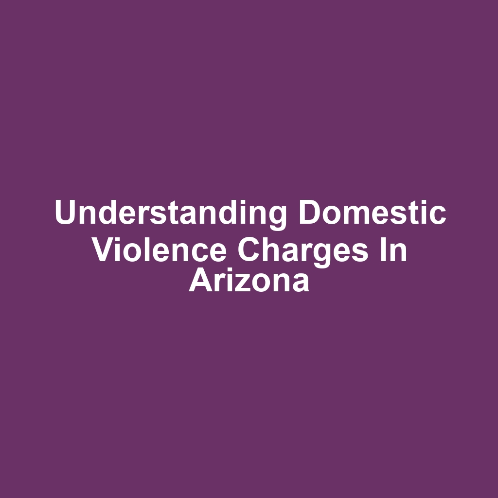 Understanding Domestic Violence Charges in Arizona