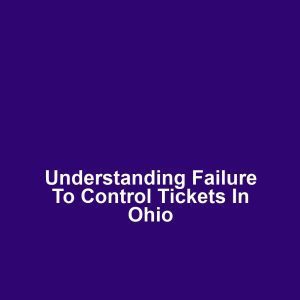 Understanding Failure to Control Tickets in Ohio