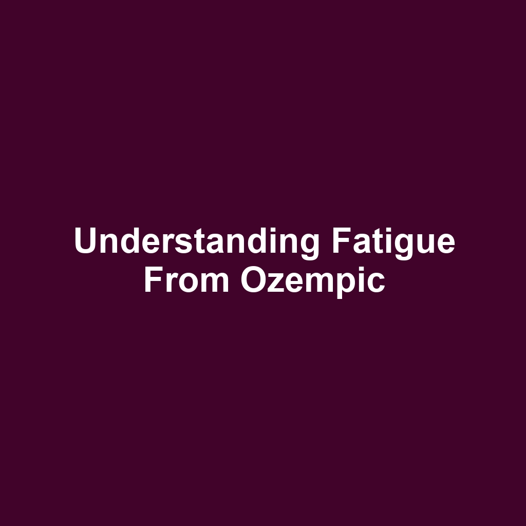 Understanding fatigue from ozempic