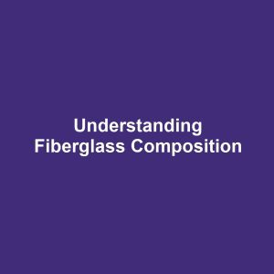 Understanding Fiberglass Composition