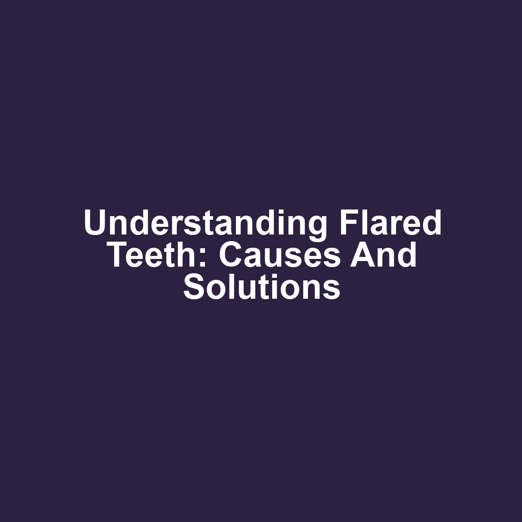 Understanding Flared Teeth: Causes and Solutions