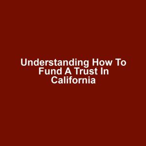 Understanding How to Fund a Trust in California