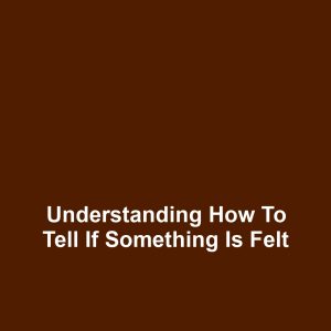 Understanding how to tell if something is felt