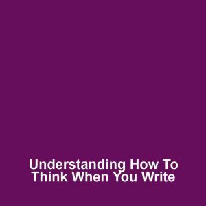 Understanding How to Think When You Write