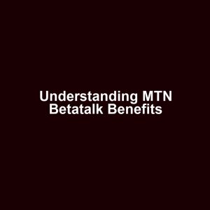 Understanding MTN Betatalk Benefits