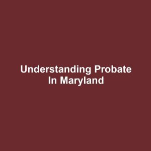 Understanding Probate in Maryland