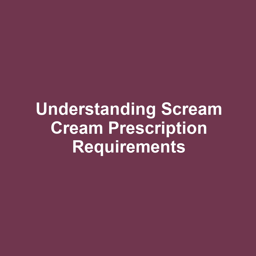 Understanding Scream Cream Prescription Requirements